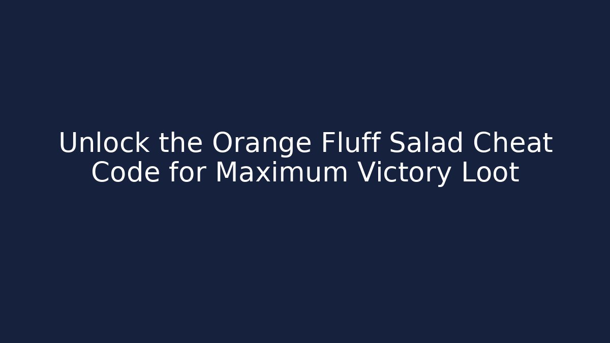 Unlock the Orange Fluff Salad Cheat Code for Maximum Victory Loot - Create More Assets