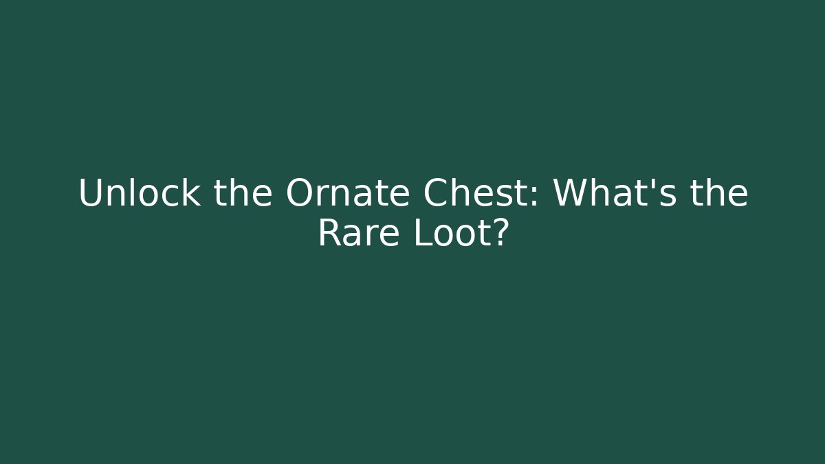 Unlock the Ornate Chest: What’s the Rare Loot?