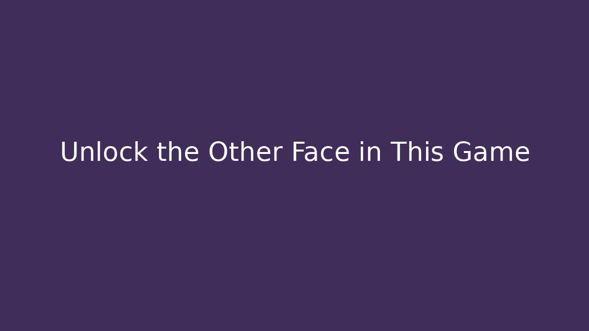 Unlock the Other Face in This Game