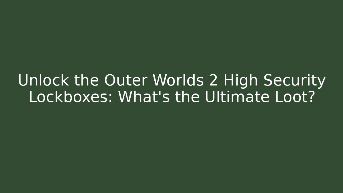 Unlock the Outer Worlds 2 High Security Lockboxes: What’s the Ultimate Loot?