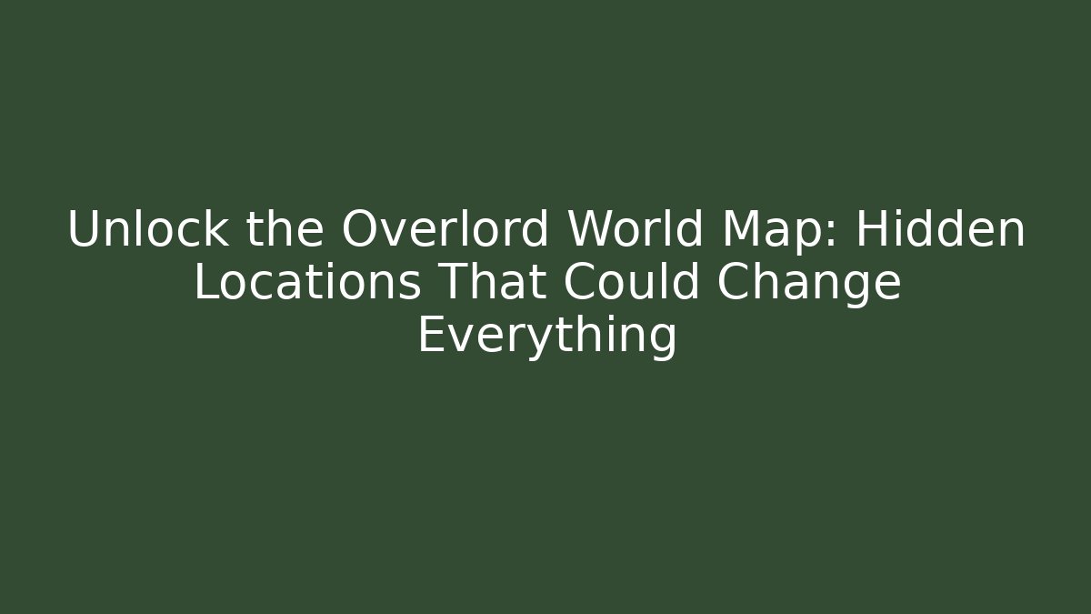 Unlock the Overlord World Map: Hidden Locations That Could Change Everything
