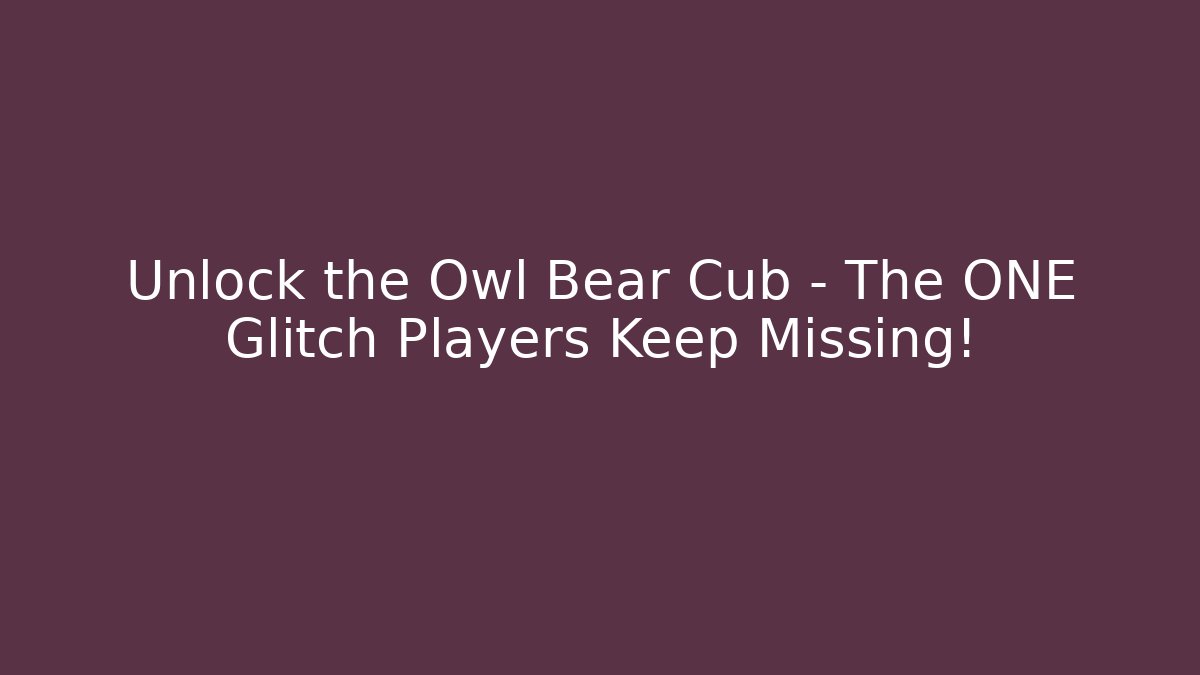 Unlock the Owl Bear Cub – The ONE Glitch Players Keep Missing! - Create More Assets