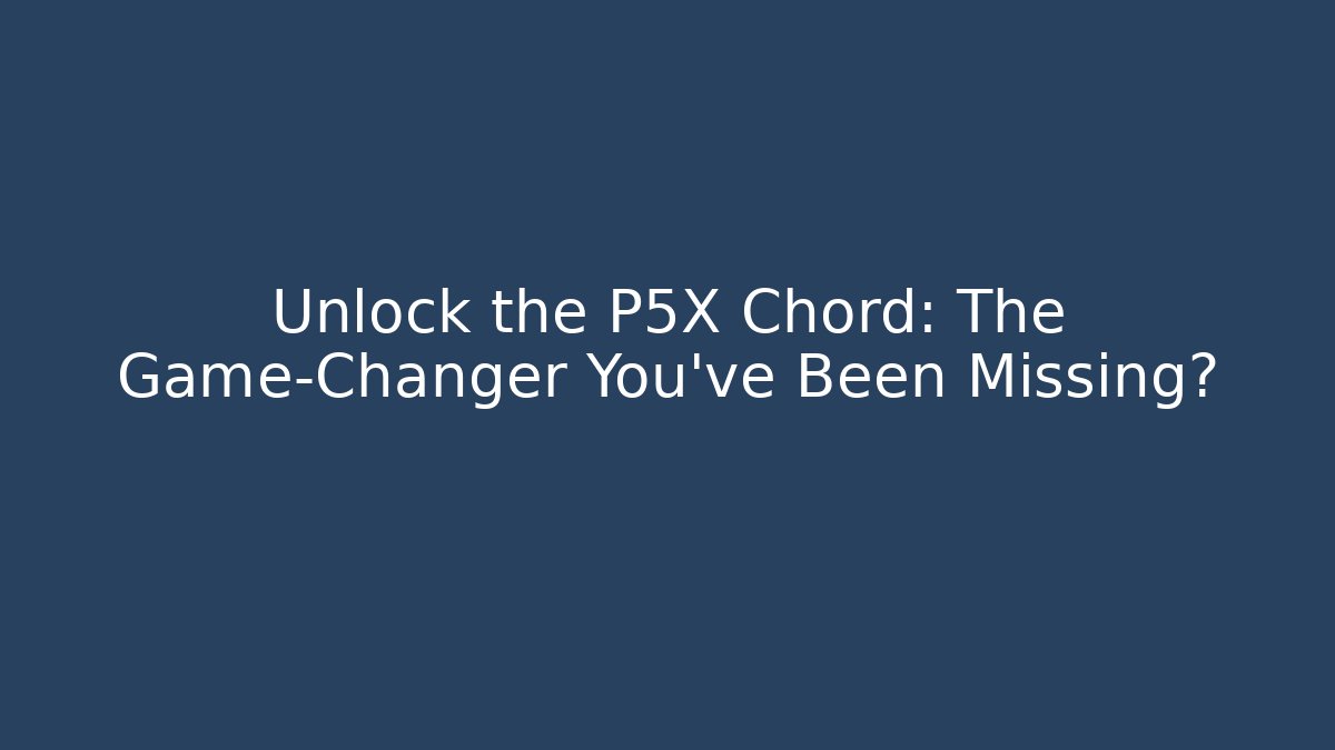 Unlock the P5X Chord: The Game-Changer You’ve Been Missing?