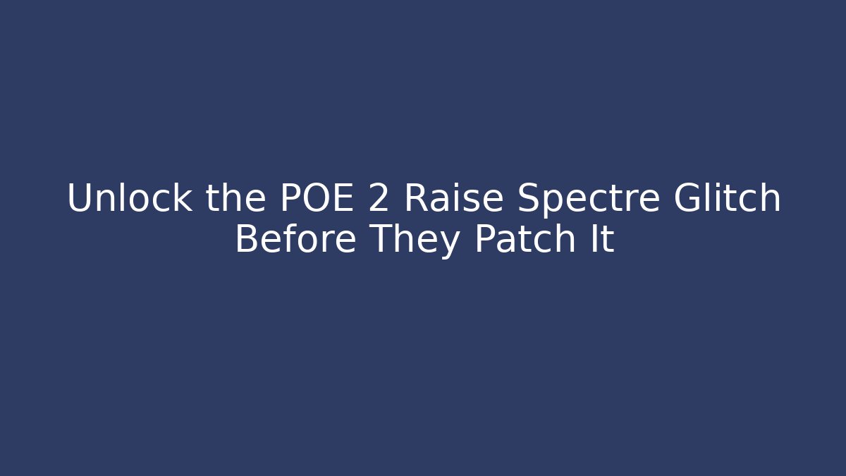 Unlock the POE 2 Raise Spectre Glitch Before They Patch It