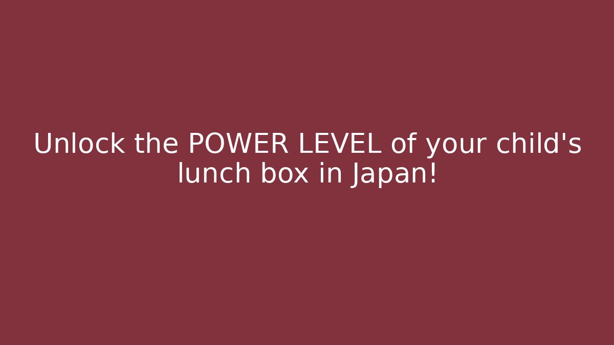 Unlock the POWER LEVEL of your child's lunch box in Japan!