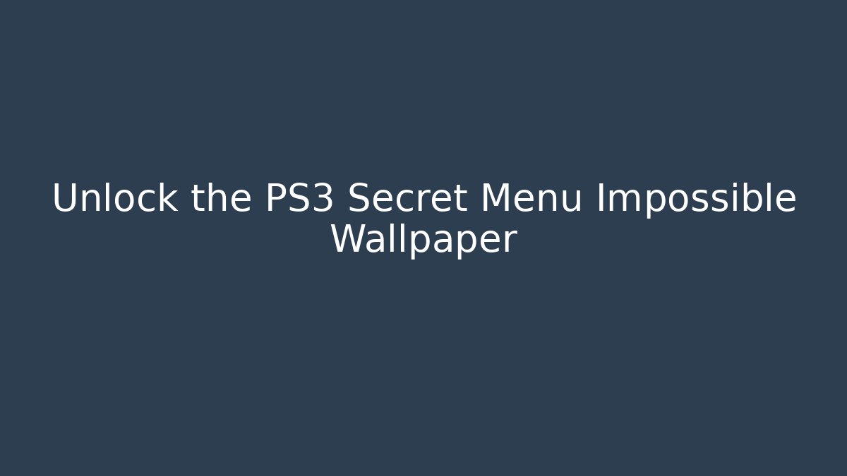 Unlock the PS3 Secret Menu Impossible Wallpaper - Create More Assets