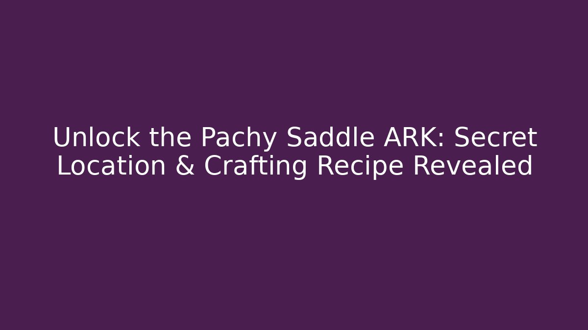 Unlock the Pachy Saddle ARK: Secret Location & Crafting Recipe Revealed