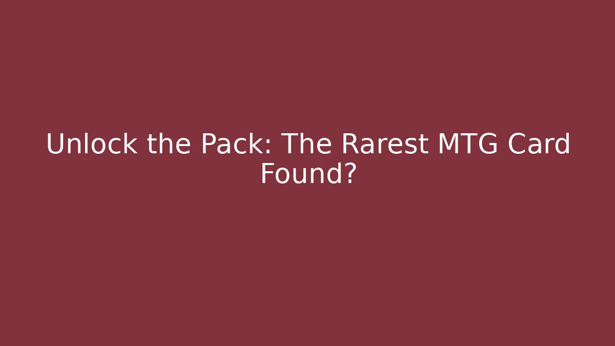 Unlock the Pack: The Rarest MTG Card Found?