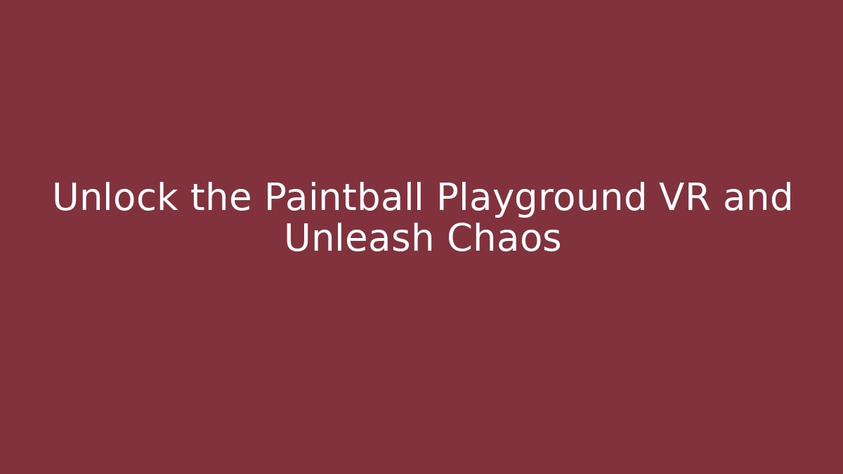 Unlock the Paintball Playground VR and Unleash Chaos