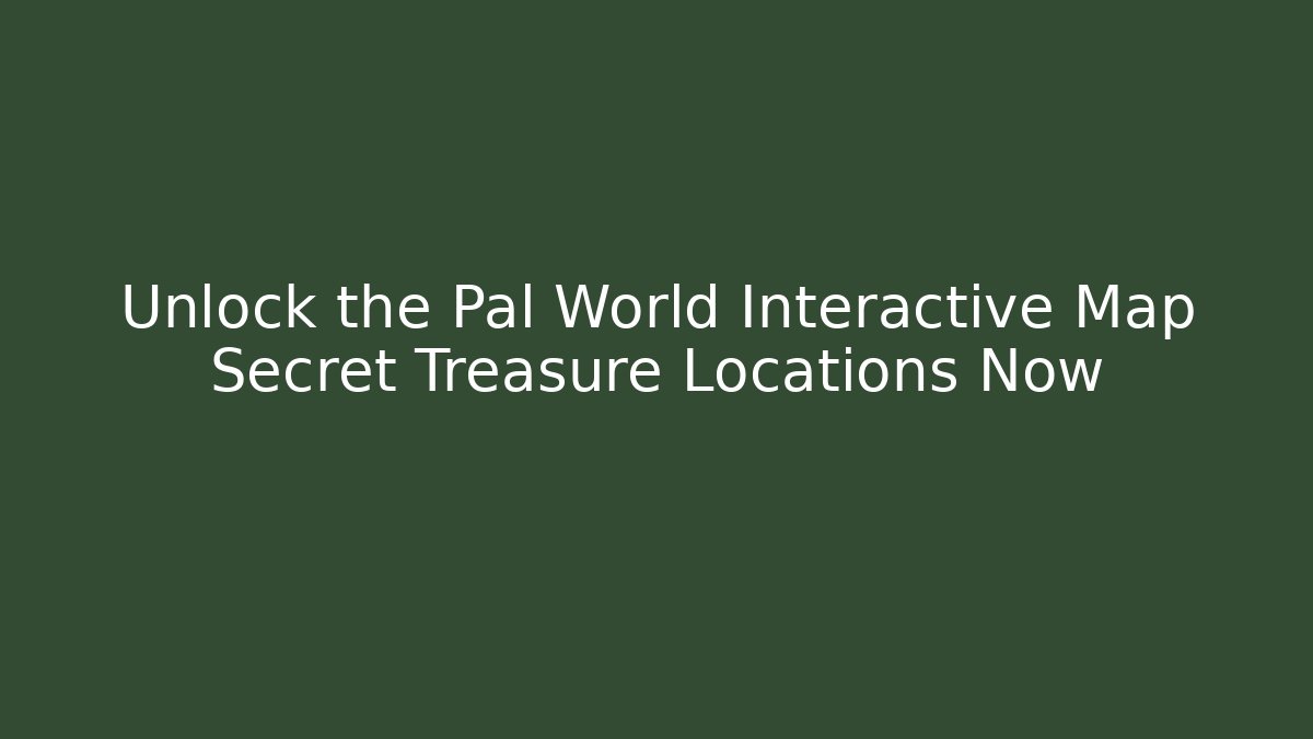 Unlock the Pal World Interactive Map Secret Treasure Locations Now