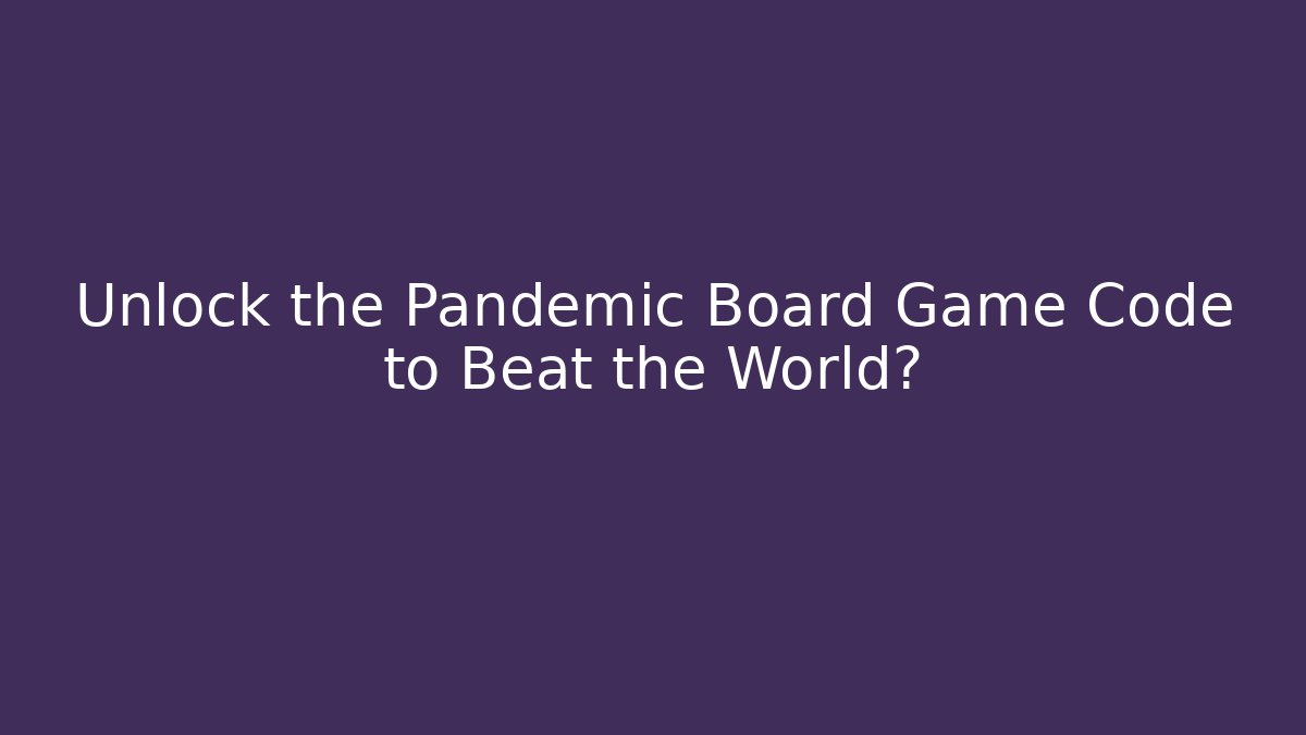 Unlock the Pandemic Board Game Code to Beat the World?