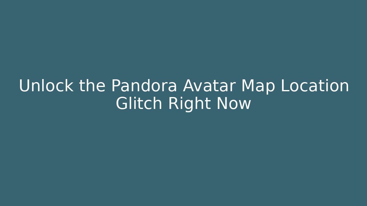 Unlock the Pandora Avatar Map Location Glitch Right Now - Create More Assets