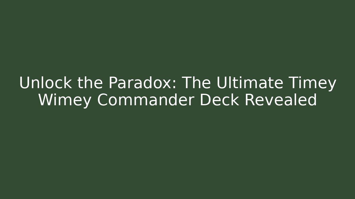 Unlock the Paradox: The Ultimate Timey Wimey Commander Deck Revealed