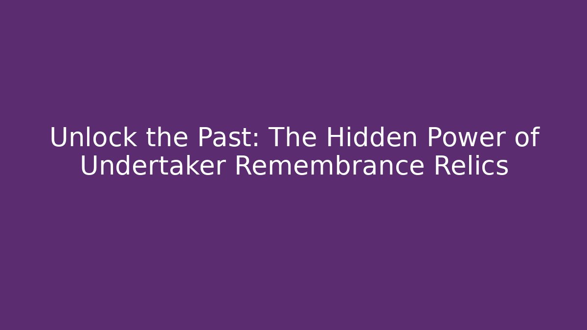 Unlock the Past: The Hidden Power of Undertaker Remembrance Relics