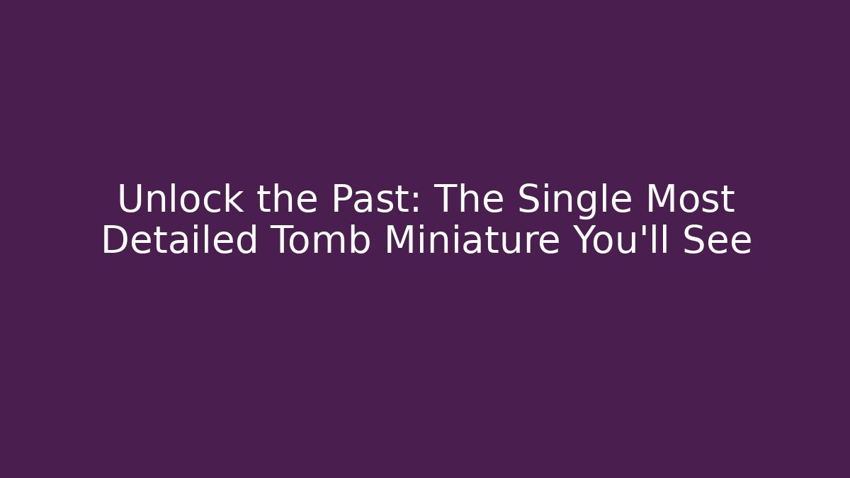 Unlock the Past: The Single Most Detailed Tomb Miniature You'll See