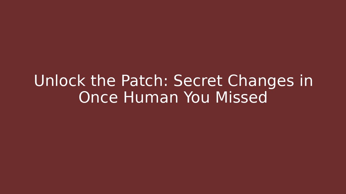 Unlock the Patch: Secret Changes in Once Human You Missed
