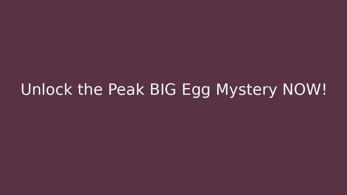 Unlock the Peak BIG Egg Mystery NOW!