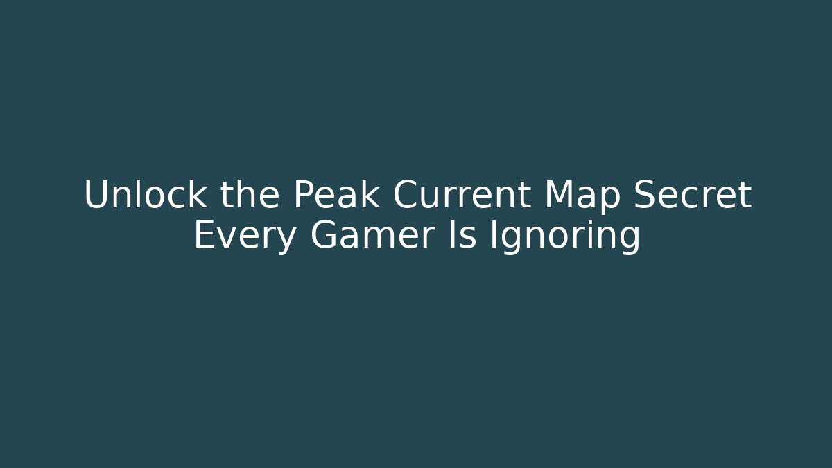 Unlock the Peak Current Map Secret Every Gamer Is Ignoring