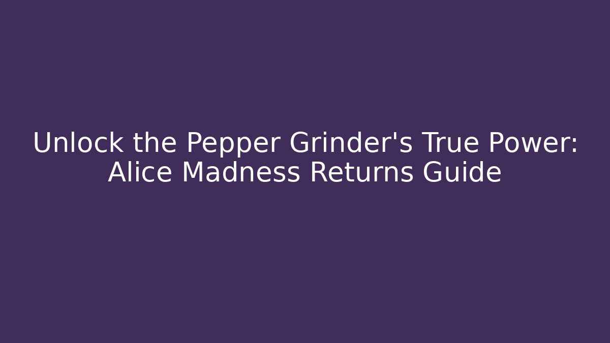 Unlock the Pepper Grinder's True Power: Alice Madness Returns Guide