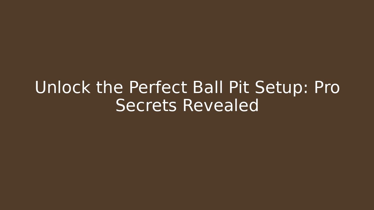 Unlock the Perfect Ball Pit Setup: Pro Secrets Revealed - Create More Assets