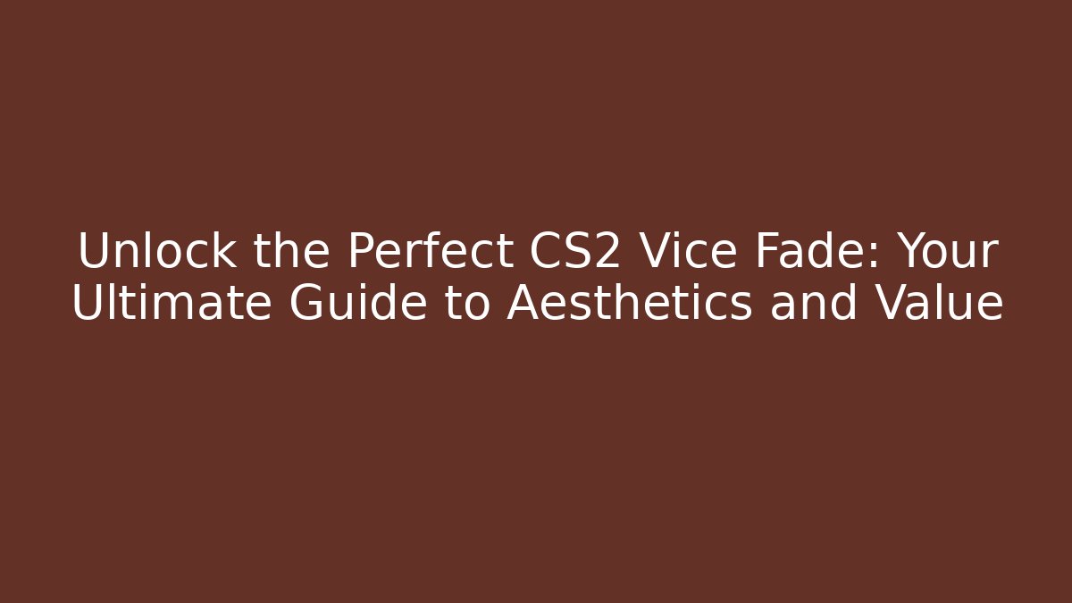 Unlock the Perfect CS2 Vice Fade: Your Ultimate Guide to Aesthetics and Value