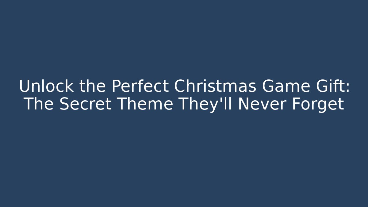 Unlock the Perfect Christmas Game Gift: The Secret Theme They’ll Never Forget