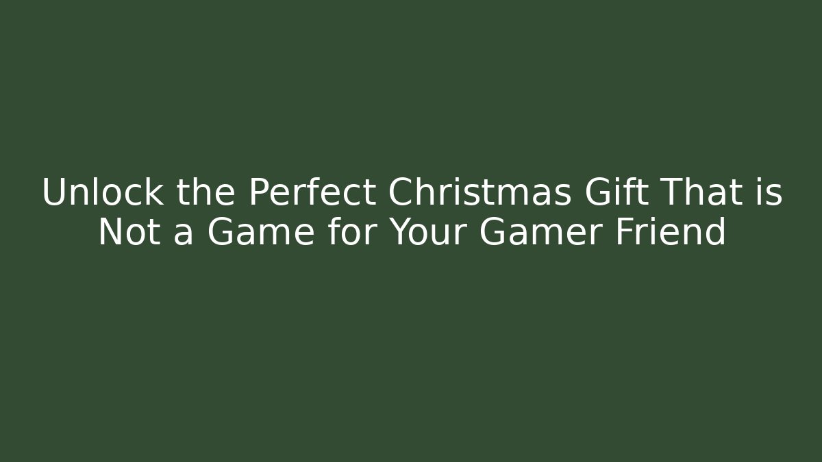 Unlock the Perfect Christmas Gift That is Not a Game for Your Gamer Friend