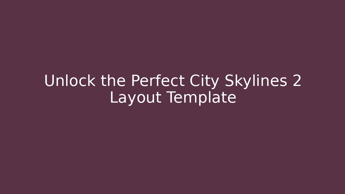 Unlock the Perfect City Skylines 2 Layout Template
