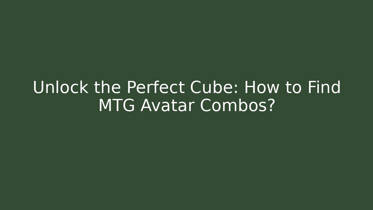 Unlock the Perfect Cube: How to Find MTG Avatar Combos?