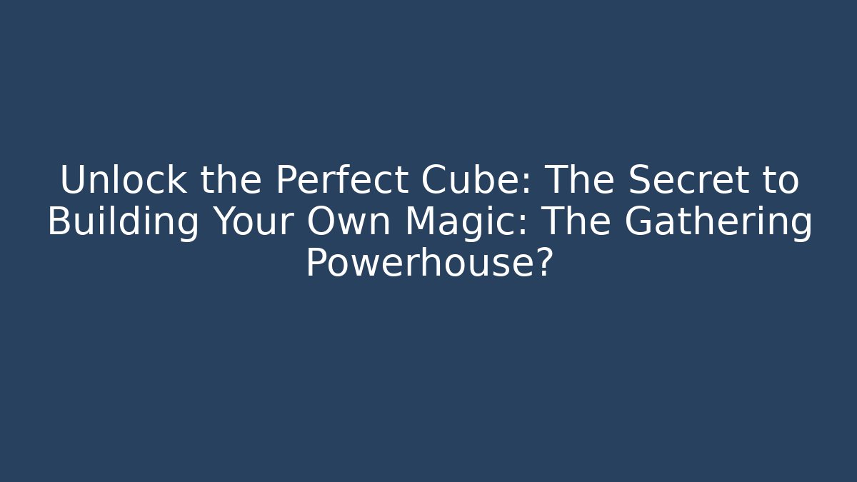 Unlock the Perfect Cube: The Secret to Building Your Own Magic: The Gathering Powerhouse?