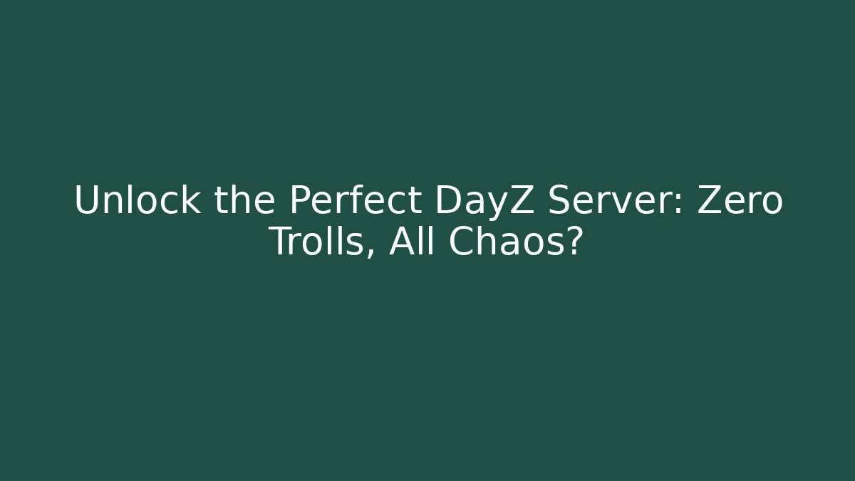 Unlock the Perfect DayZ Server: Zero Trolls, All Chaos? - Create More Assets