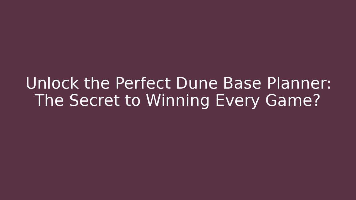 Unlock the Perfect Dune Base Planner: The Secret to Winning Every Game?