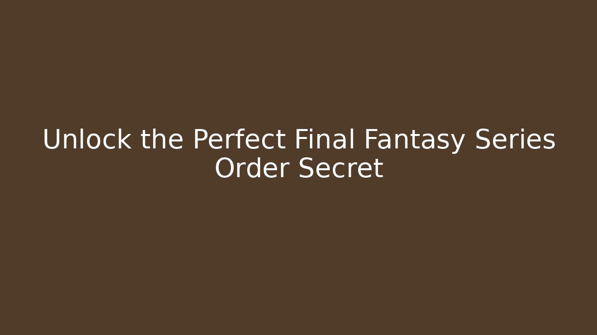 Unlock the Perfect Final Fantasy Series Order Secret