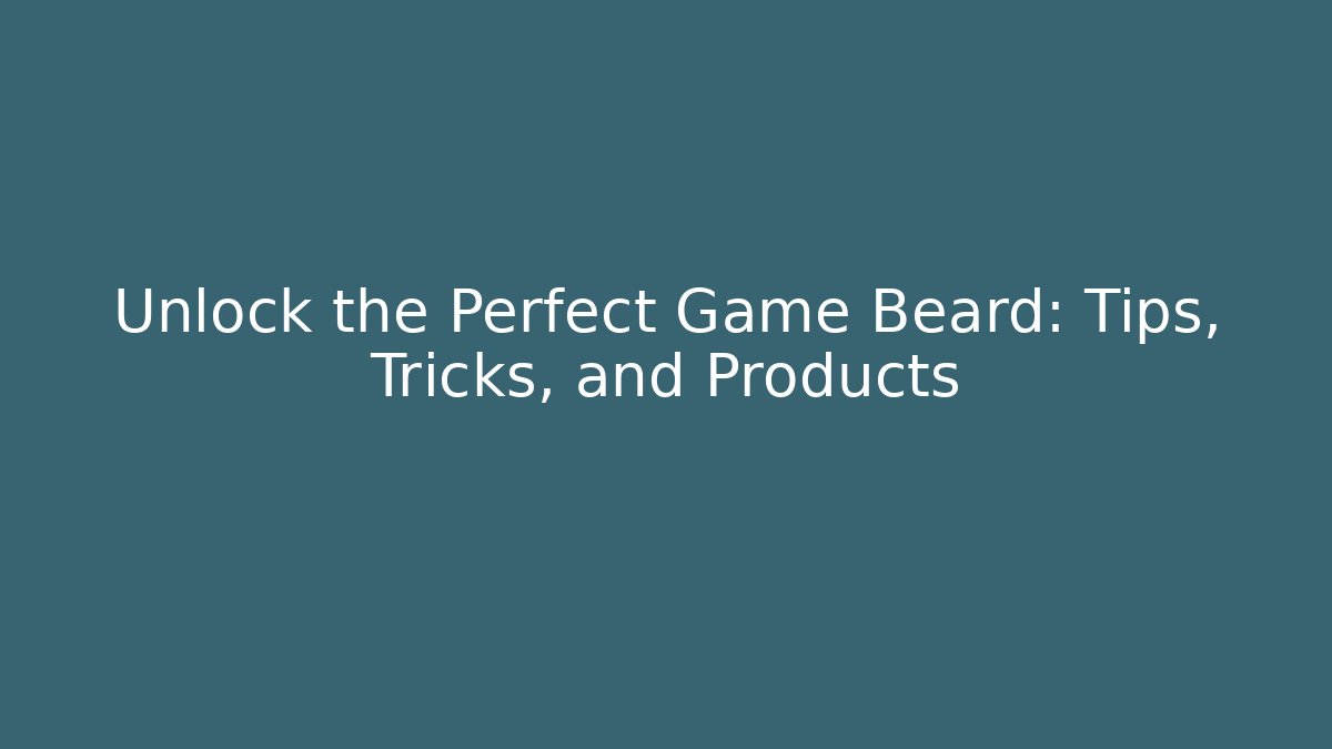 Unlock the Perfect Game Beard: Tips, Tricks, and Products