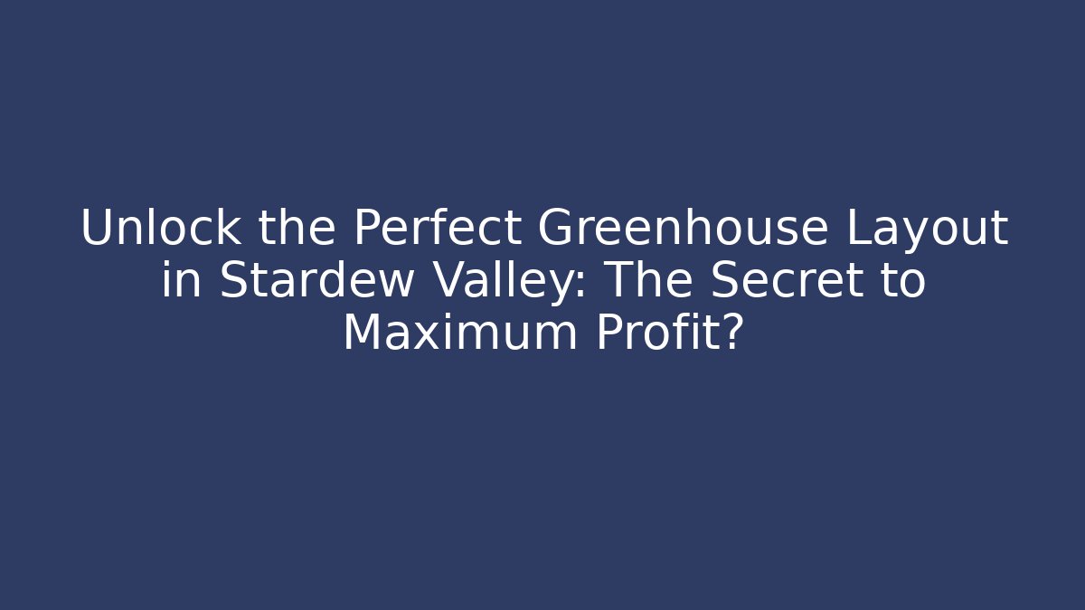 Unlock the Perfect Greenhouse Layout in Stardew Valley: The Secret to Maximum Profit?