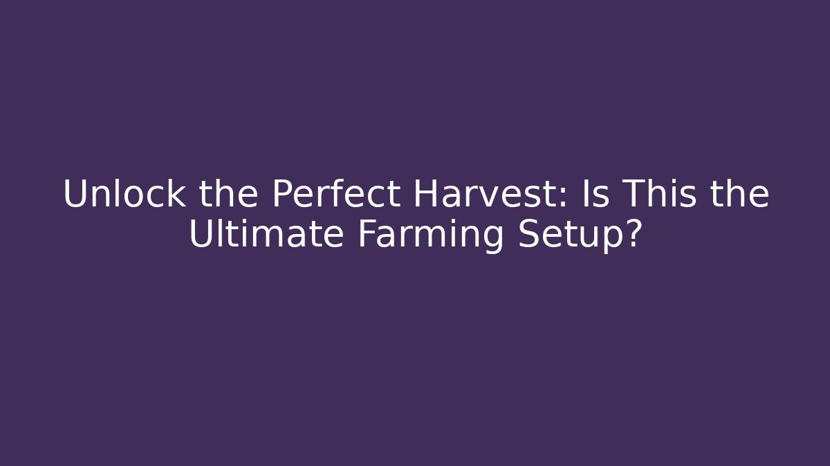 Unlock the Perfect Harvest: Is This the Ultimate Farming Setup?
