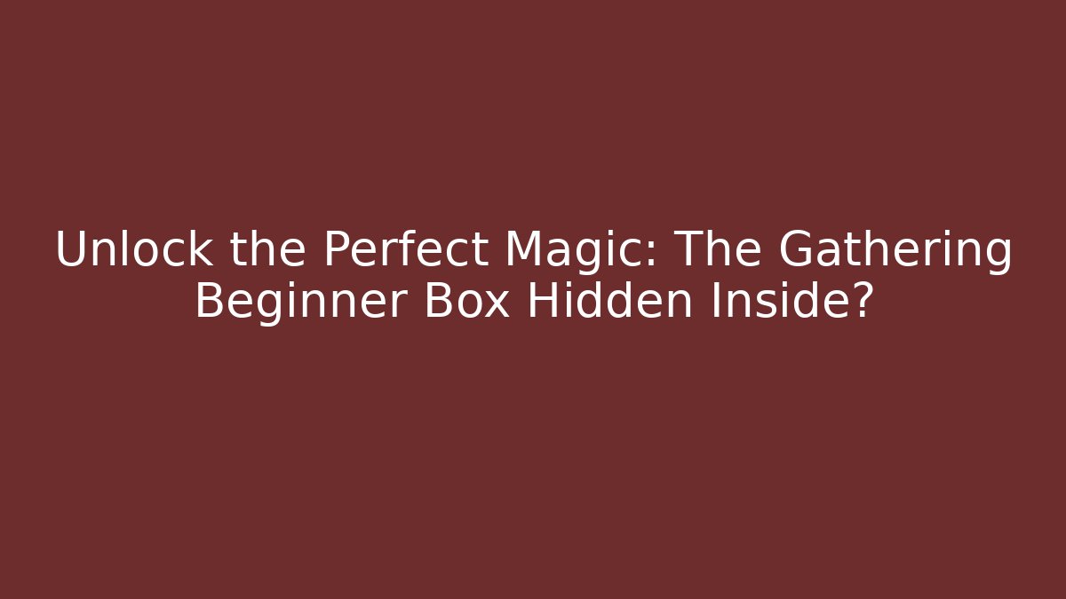 Unlock the Perfect Magic: The Gathering Beginner Box Hidden Inside?