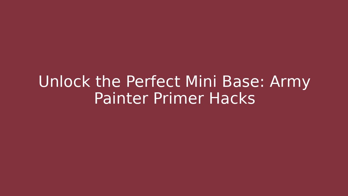 Unlock the Perfect Mini Base: Army Painter Primer Hacks