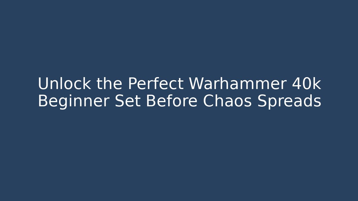 Unlock the Perfect Warhammer 40k Beginner Set Before Chaos Spreads