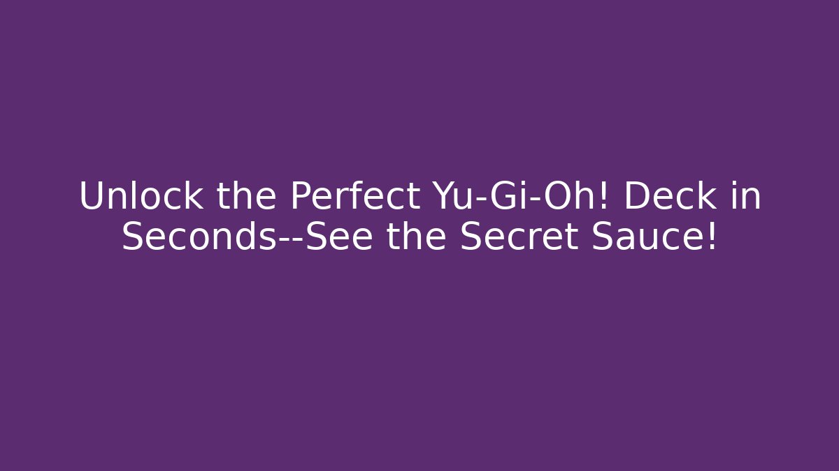 Unlock the Perfect Yu-Gi-Oh! Deck in Seconds—See the Secret Sauce!