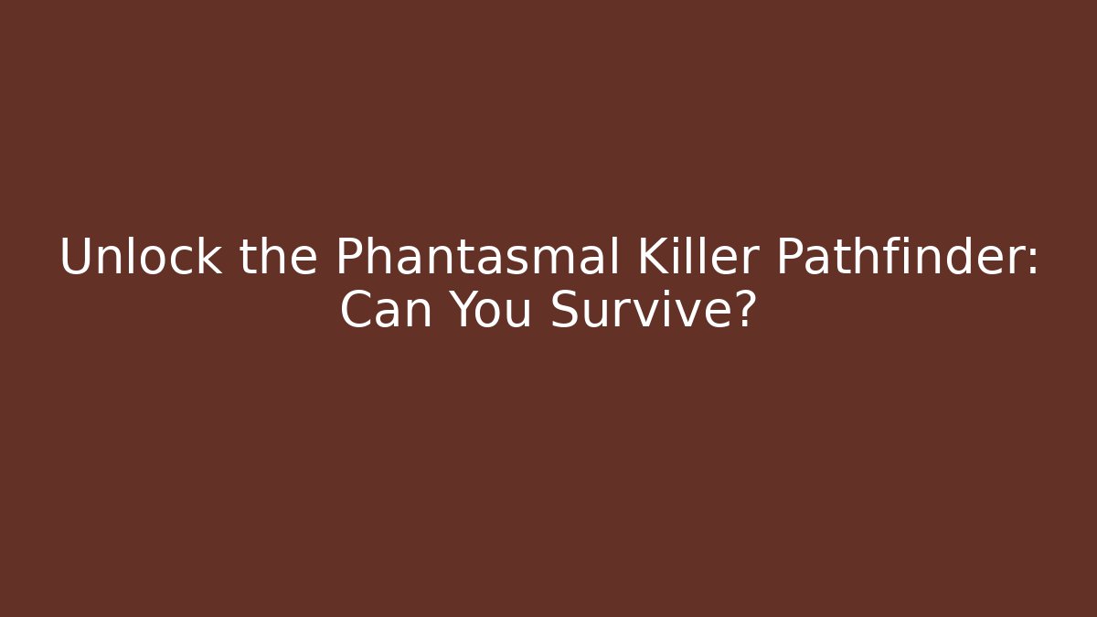 Unlock the Phantasmal Killer Pathfinder: Can You Survive?