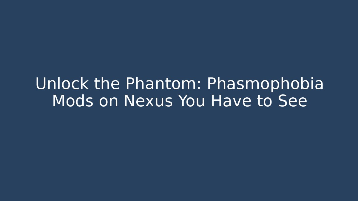 Unlock the Phantom: Phasmophobia Mods on Nexus You Have to See