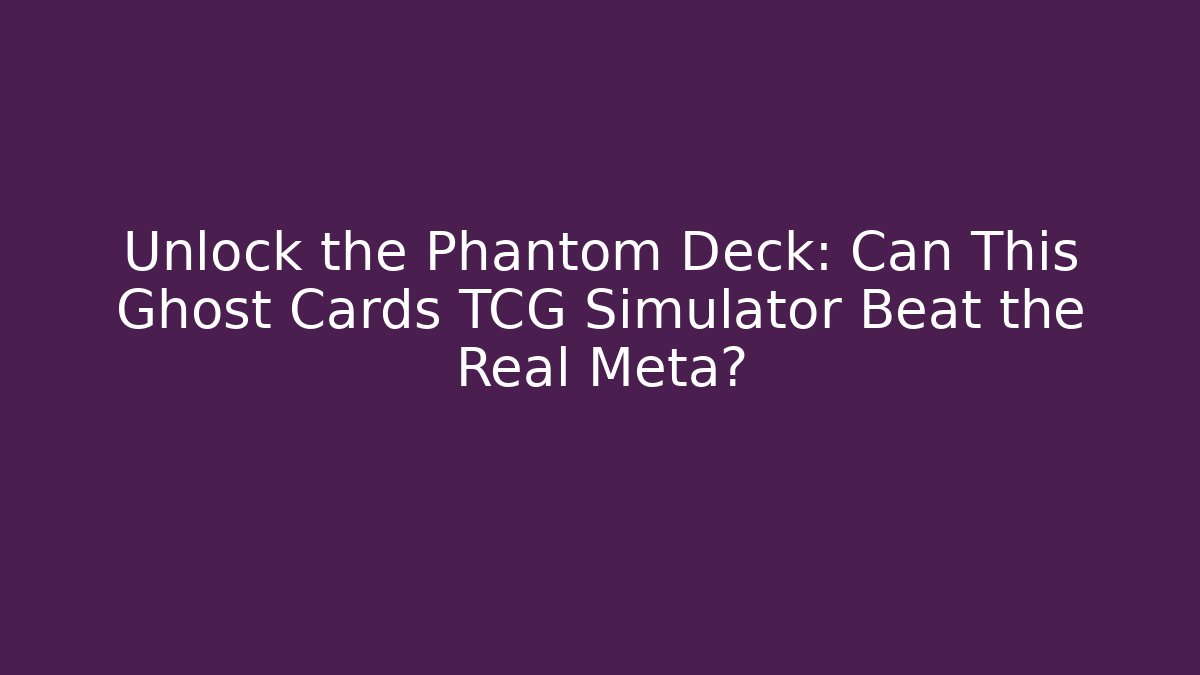 Unlock the Phantom Deck: Can This Ghost Cards TCG Simulator Beat the Real Meta?
