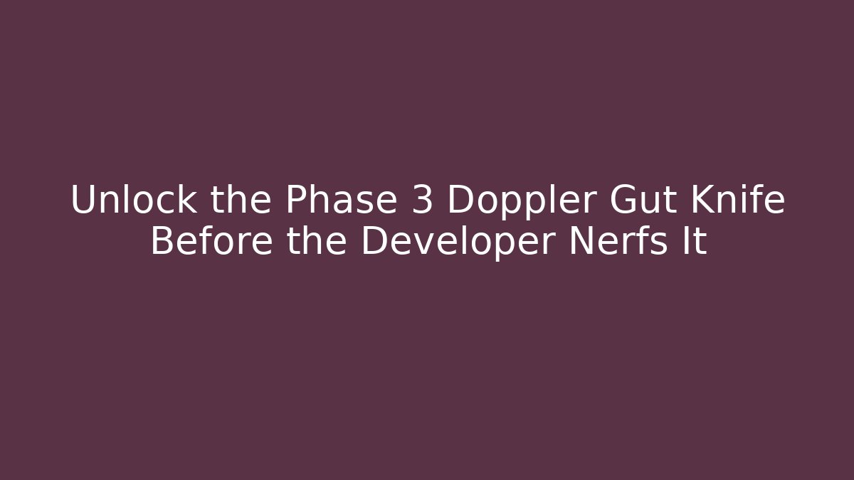 Unlock the Phase 3 Doppler Gut Knife Before the Developer Nerfs It