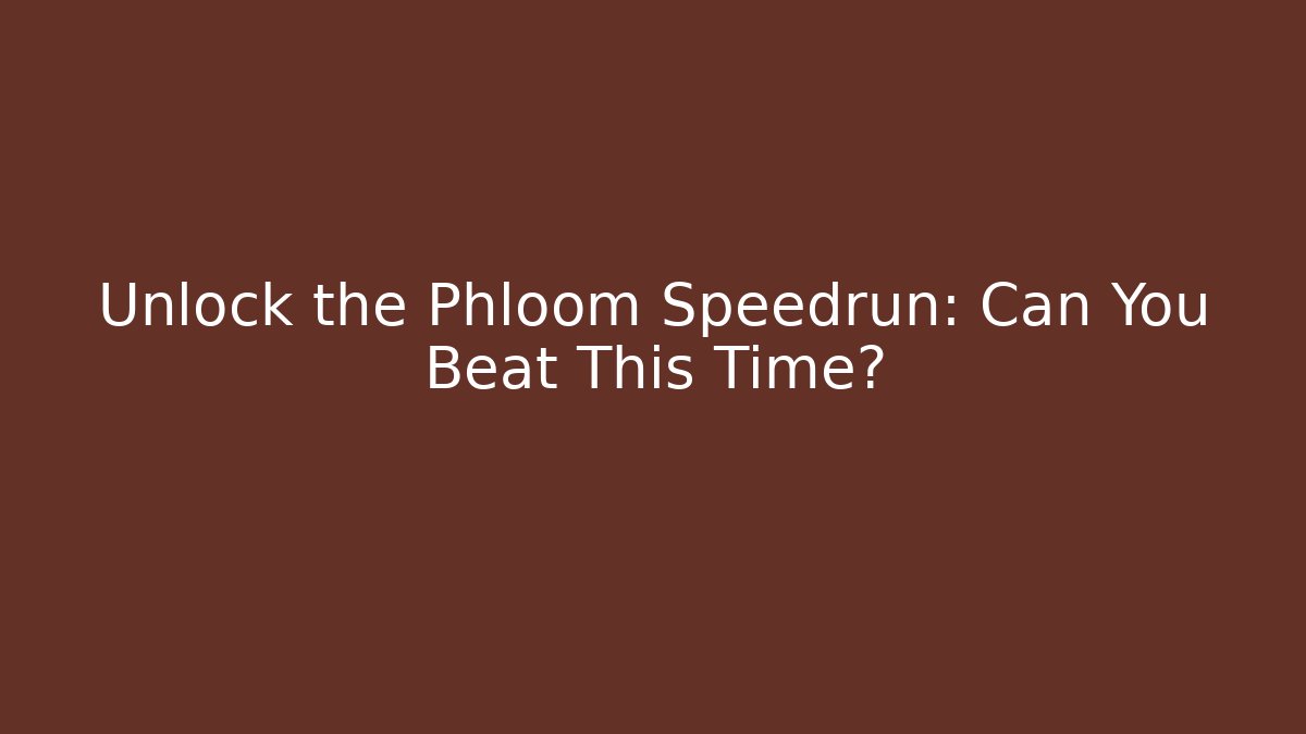 Unlock the Phloom Speedrun: Can You Beat This Time?