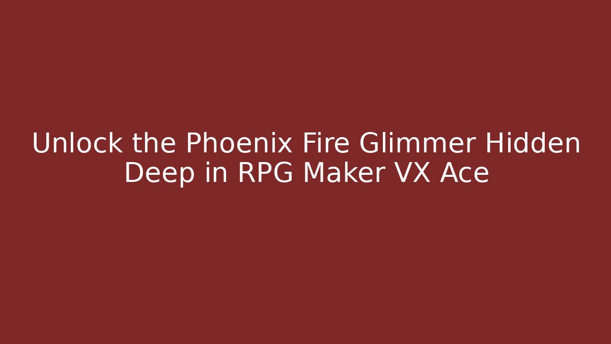 Unlock the Phoenix Fire Glimmer Hidden Deep in RPG Maker VX Ace