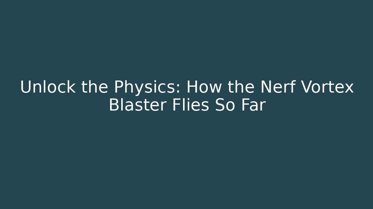 Unlock the Physics: How the Nerf Vortex Blaster Flies So Far
