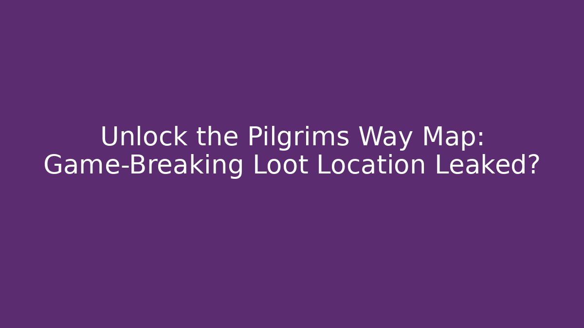 Unlock the Pilgrims Way Map: Game-Breaking Loot Location Leaked?