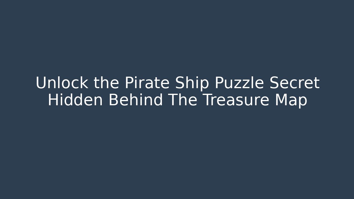 Unlock the Pirate Ship Puzzle Secret Hidden Behind The Treasure Map