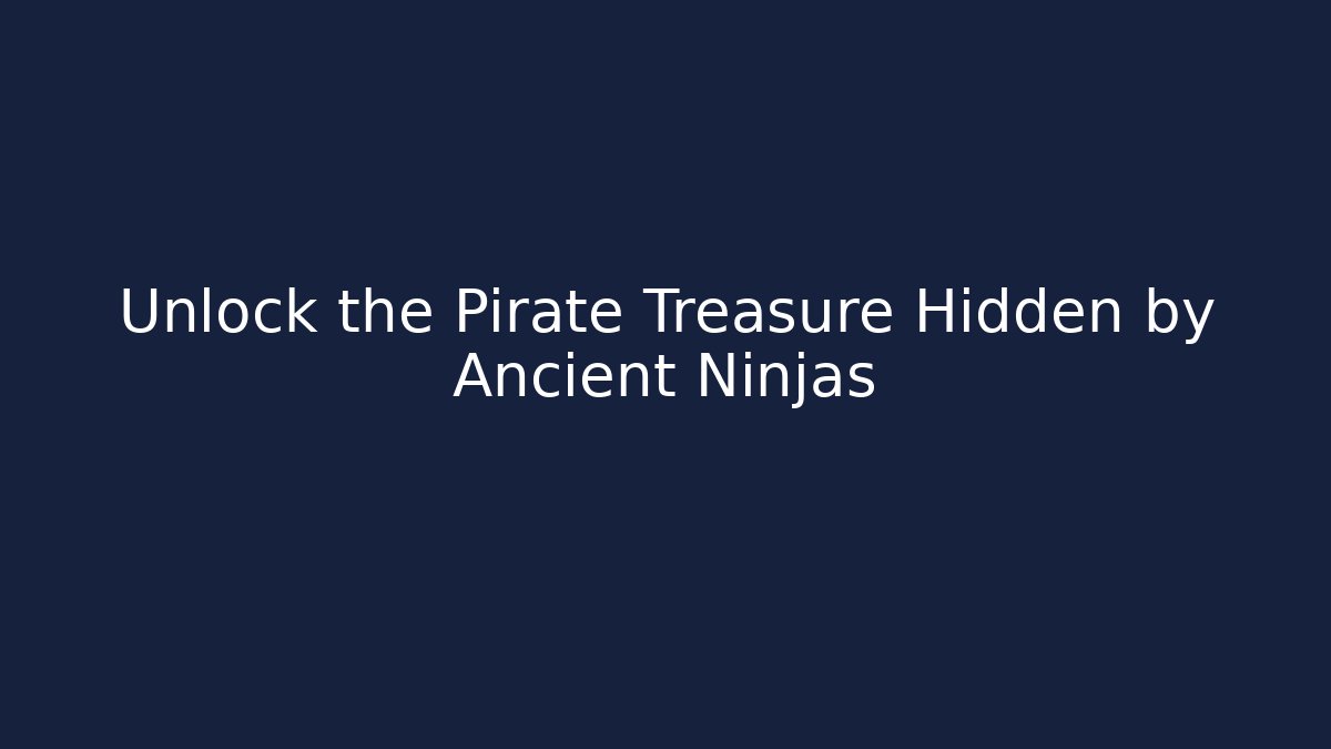 Unlock the Pirate Treasure Hidden by Ancient Ninjas